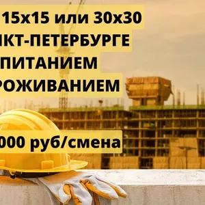 Работа вахтой 15x15 или 30x30 в Санкт-Петербурге С ПИТАНИЕМ И ПРОЖИВАН