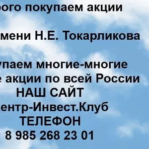 Покупаем акции ОАО Имени Токарликова и любые другие акции по всей России